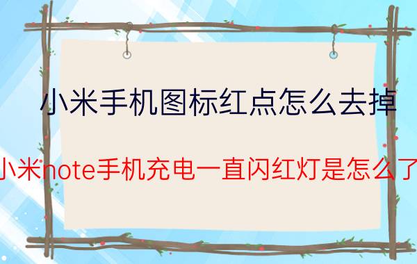 小米手机图标红点怎么去掉 小米note手机充电一直闪红灯是怎么了？